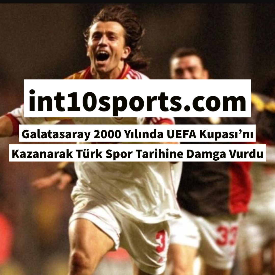 Galatasaray 2000 Yılında UEFA Kupası’nı Kazanarak Türk Spor Tarihine Damga Vurdu
